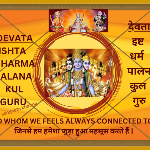 Ishta DevAta/ Dharma DevAta / Palana DevAta/ Kul DevAta/Guru devata –  to whom we feels always connected to .इष्ट / धर्म / पालन / कुल / गुरु देवता – जिनसे हम हमेशा जुड़ा हुआ महसूस करते हैं